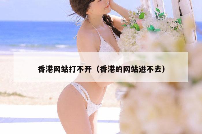 香港网站打不开（香港的网站进不去）